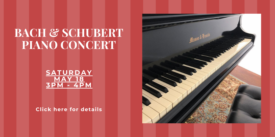 Bach & Schubert Piano Concert SATURDAY, MAY 18, 3pm-4pm. Click here for details.