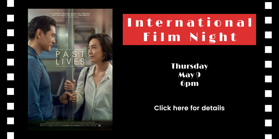 International Film Night: "Past Lives" (2023) THURSDAY, MAY 9 6pm-8pm. Click here for details.