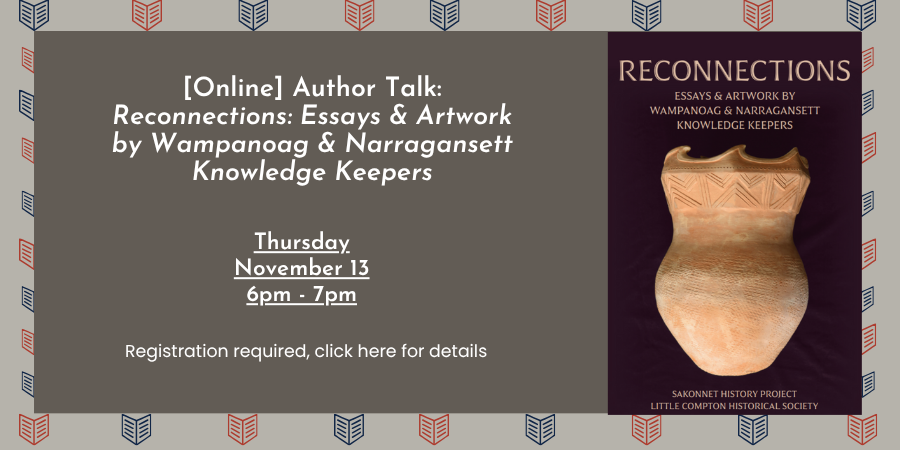 [Online] Book Talk: "Reconnections: Essays & Artwork by Wampanoag & Narragansett Knowledge Keepers" Thursday, November 13 6:00—7:00 PM. Registration required, click here for details.