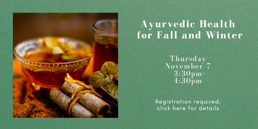 Ayurvedic Health for Fall and Winter Thursday, November 7 3:00—4:30 PM. Registration required, click here for more details.