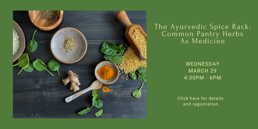 [IN PERSON] The Ayurvedic Spice Rack: Common Pantry Herbs As Medicine WEDNESDAY, MARCH 29 at 4:30pm. Click here for details and registration.