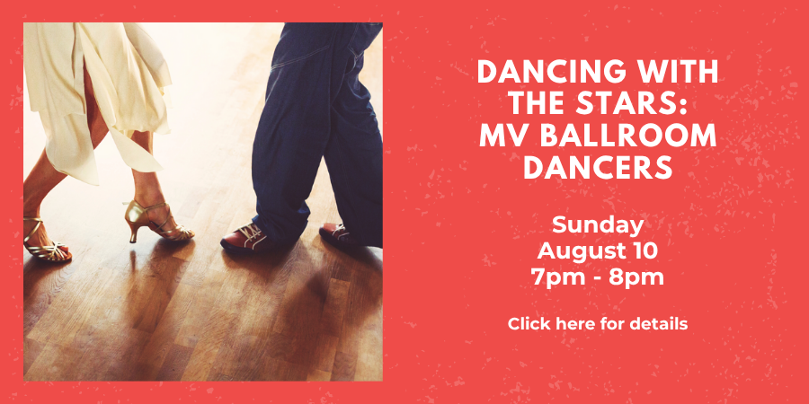 Dancing with the Stars: MV Ballroom Dancers Sunday, August 10 7:00—8:00 PM.