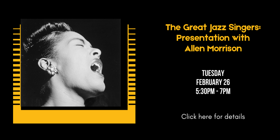 The Great Jazz Singers: Presentation with Allen Morrison Thursday, February 26 5:30—7:00 PM. Click here for detrails.