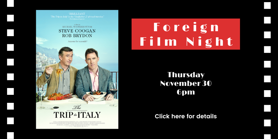 Foreign Film Night "The Trip to Italy" THURSDAY, NOVEMBER 9 at 6pm. Click here for details.