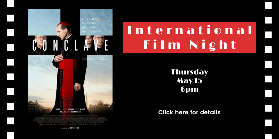 International Film Night: “Conclave” (2024) Thursday, May 15 6:00—8:00 PM. Click here for details.