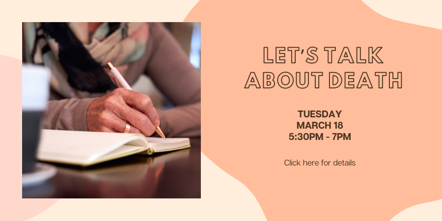 Let's Talk About Death Tuesday, March 18 5:30—7:00 PM