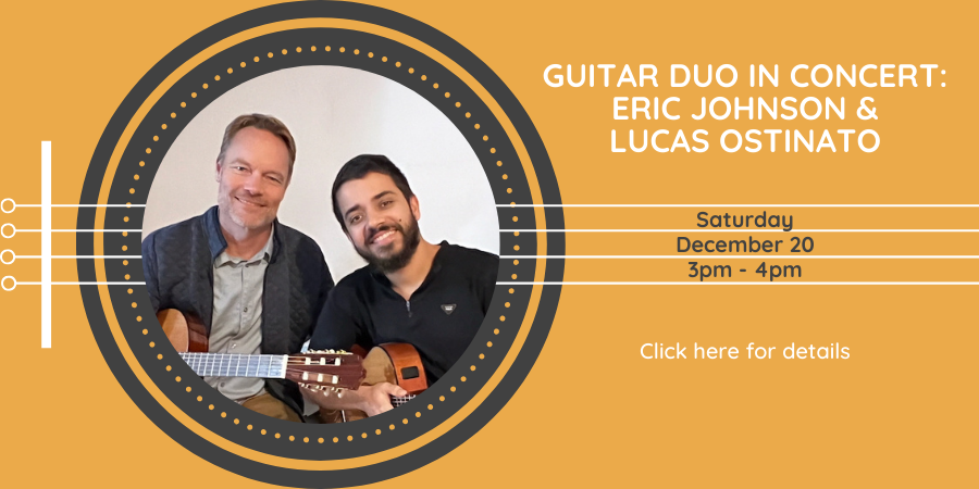 Guitar Duo in Concert: Eric Johnson & Lucas Ostinato Saturday, December 20 3:00—4:00 PM.