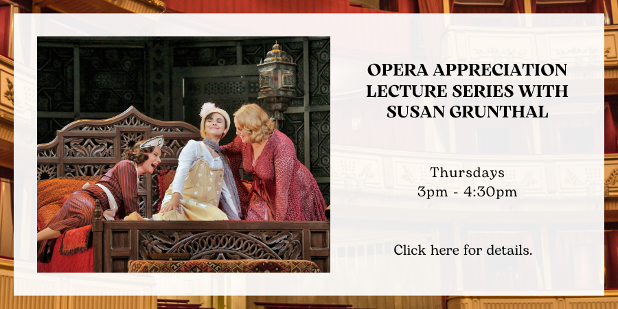 Opera Appreciation Lecture Series with Susan Grunthal THURSDAY, JULY 11 3pm - 4:30pm. Click here for details.