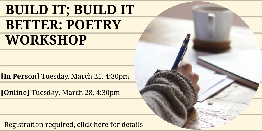 [IN PERSON] Build it; Build it Better: Poetry Workshops TUESDAY, MARCH 21 at 4:30pm. Click here for details and registration.