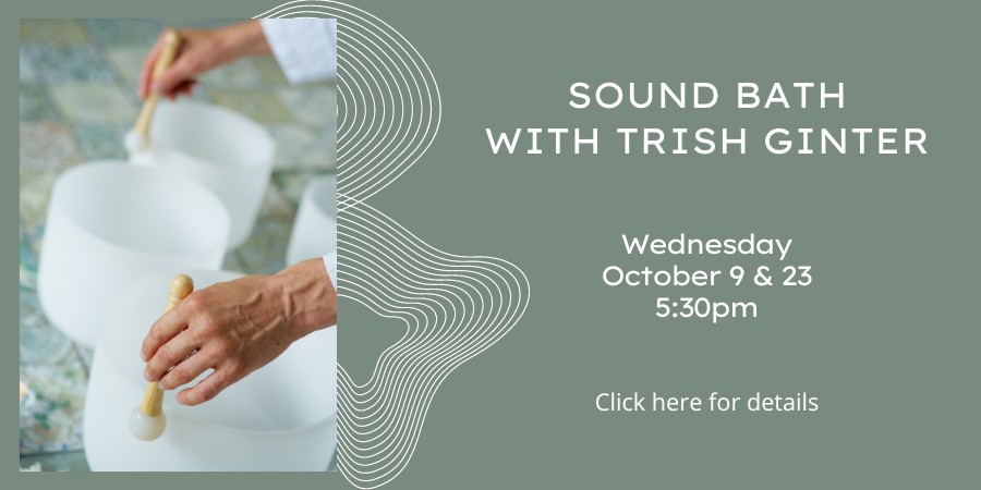 Sound Bath with Trish Ginter Wednesday, October 9 and 23 5:30—6:30 PM