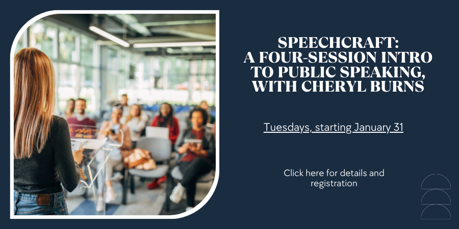 [IN PERSON] Speechcraft: A Four-Session Intro to Public Speaking, with Cheryl Burns TUESDAY, JANUARY 31 at 5:30pm. Click here for details and registration.